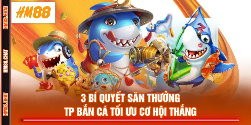 3 bí quyết săn thưởng TP bắn cá tối ưu cơ hội thắng