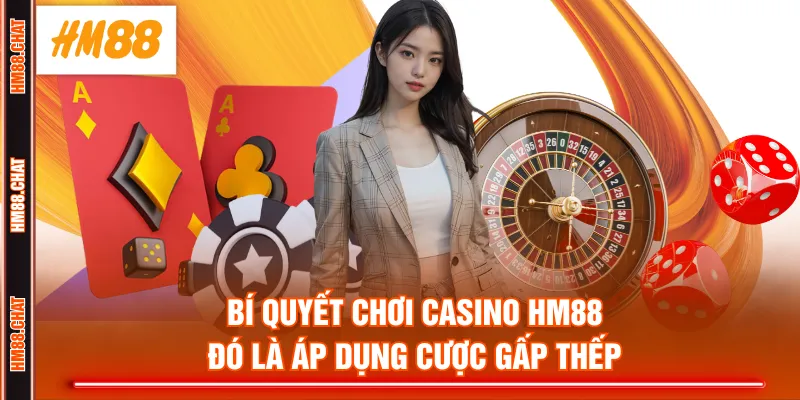 Bí quyết chơi Casino HM88 đó là áp dụng cược gấp thếp