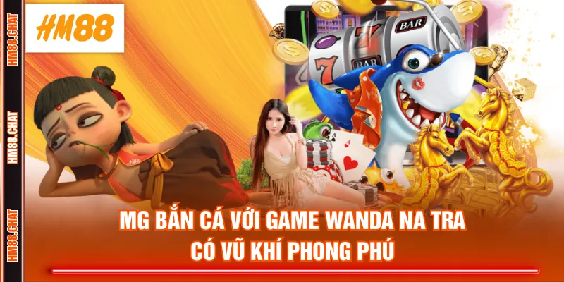 MG bắn cá với game Wanda Na Tra có vũ khí phong phú