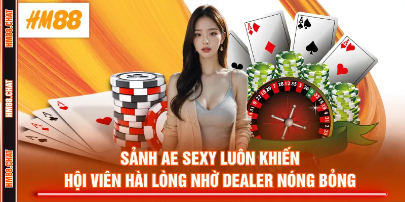 Sảnh AE Sexy luôn khiến hội viên hài lòng nhờ Dealer nóng bỏng
